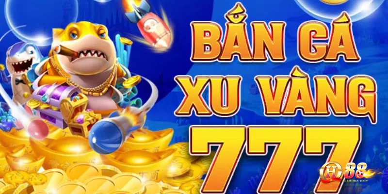 Bắn cá xu vàng 777- Siêu phẩm game đổi thưởng cho cược thủ