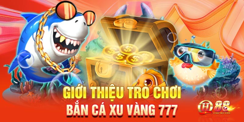Bắn cá xu vàng 777- Siêu phẩm game đổi thưởng cho cược thủ