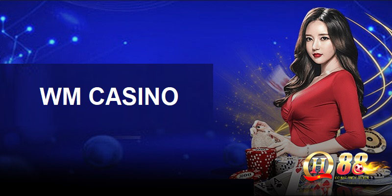 WM Casino - Giới Thiệu Sảnh Cá Cược Top Yêu Thích Tại QH88