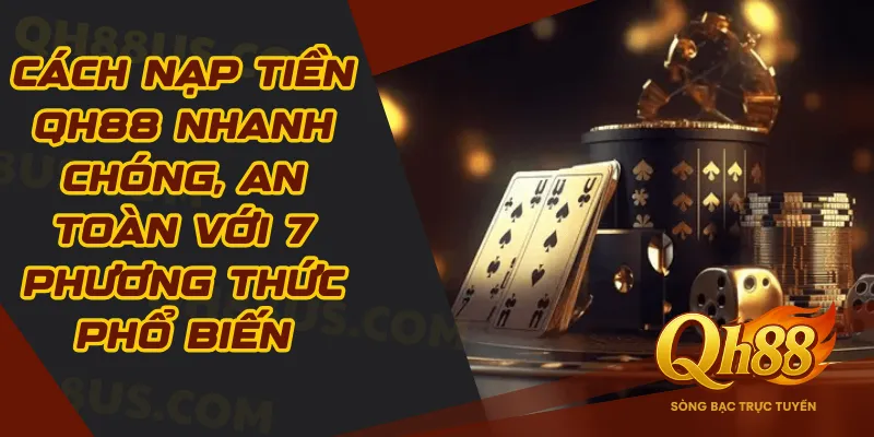 Nạp tiền Qh88: Quy trình giao dịch tại hệ thống an toàn nhất