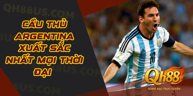 Cầu thủ Argentina xuất sắc nhất mọi thời đại huyền thoại