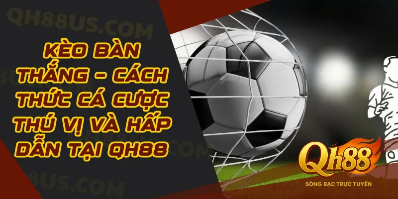 Kèo bàn thắng – Cách thức cá cược thú vị và hấp dẫn tại QH88