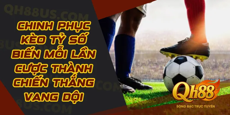 Chinh phục kèo tỷ số biến mỗi lần cược thành chiến thắng