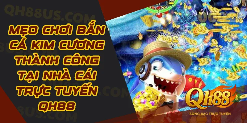 Mẹo chơi bắn cá kim cương thành công tại trực tuyến QH88