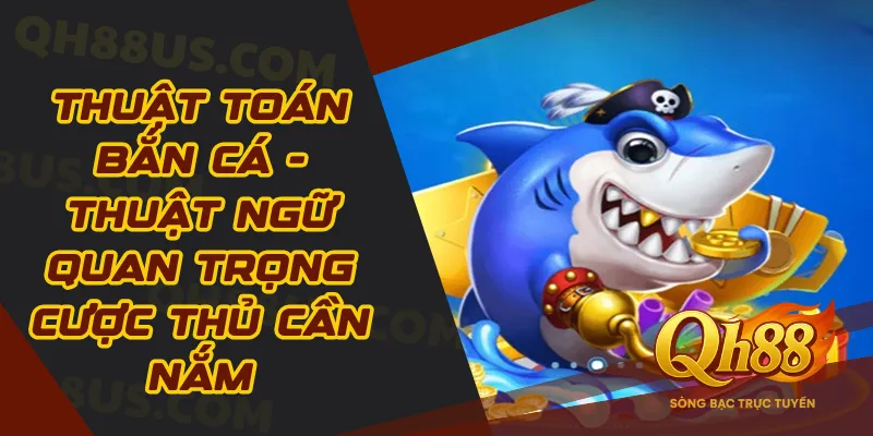 Thuật toán bắn cá- Thuật ngữ quan trọng cược thủ cần nắm