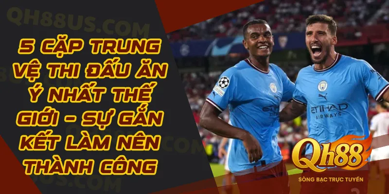 5 cặp trung vệ thi đấu ăn ý nhất thế giới– Gắn kết hợp rơ