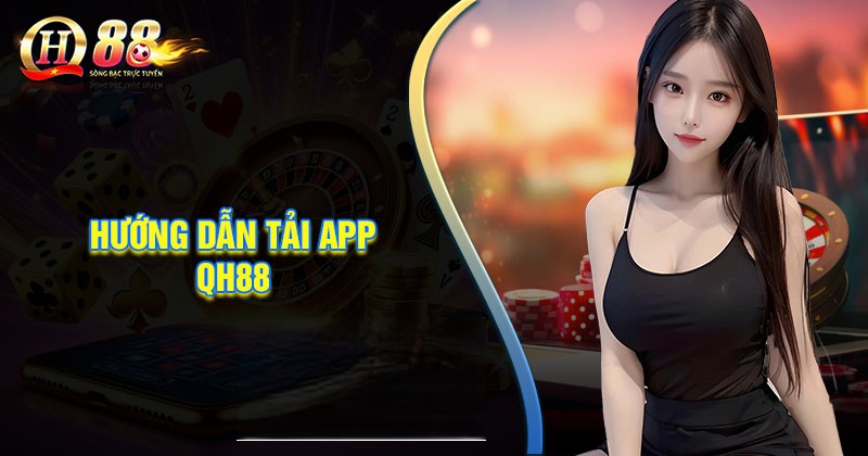 Hướng Dẫn Tải App QH88 Cho Android – Đơn Giản, Nhanh Chóng - QH88