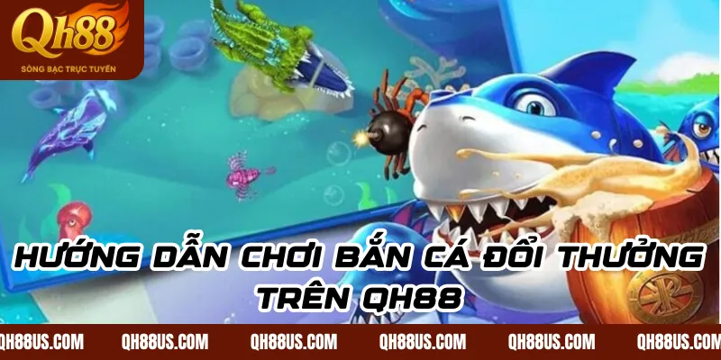 Bắn Cá Đổi Thưởng – Trải Nghiệm Giải Trí Kiếm Tiền Cùng QH88 - QH88