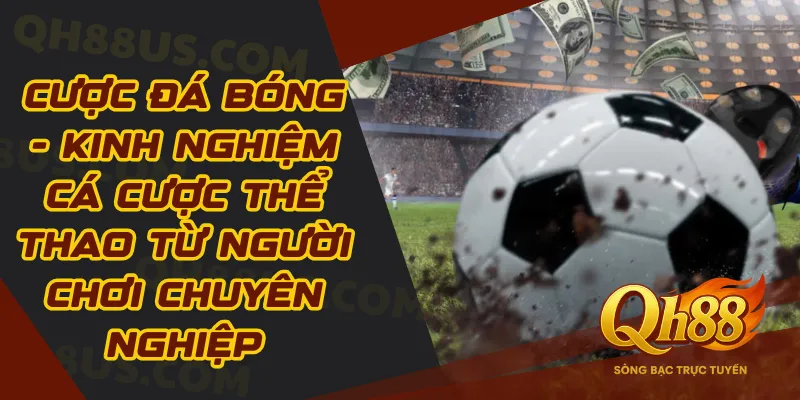 Cược Đá Bóng - Kinh Nghiệm Cá Cược Thể Thao Từ Người Chơi Chuyên Nghiệp - QH88