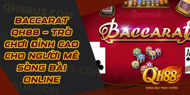 Baccarat QH88 – Trò Chơi Đỉnh Cao Cho Người Mê Sòng Bài Online - QH88
