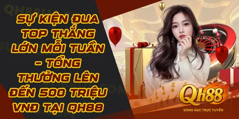 Sự Kiện Đua Top Thắng Lớn Mỗi Tuần – Tổng Thưởng Lên Đến 500 Triệu VNĐ Tại QH88 - QH88