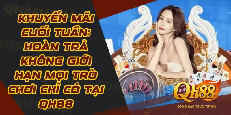Khuyến Mãi Cuối Tuần: Hoàn Trả Không Giới Hạn Mọi Trò Chơi Chỉ Có Tại QH88 - QH88