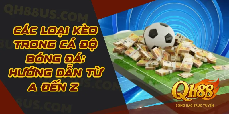 Các loại kèo trong cá độ bóng đá: Hướng dẫn từ A đến Z cho người chơi mới - QH88