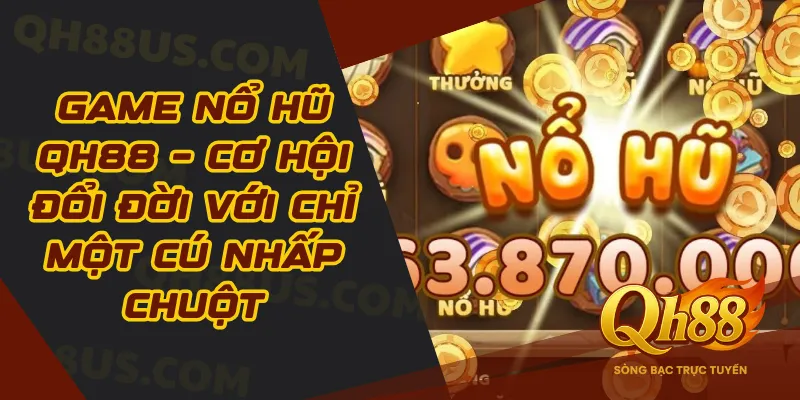 Game nổ hũ Qh88 – Cơ hội đổi đời với chỉ một cú nhấp chuột - QH88