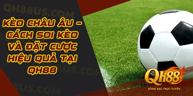 Kèo Châu Âu – Cách Soi Kèo Và Đặt Cược Hiệu Quả Tại QH88 US - QH88