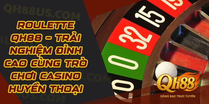 Roulette QH88 – Trải Nghiệm Đỉnh Cao Cùng Trò Chơi Casino Huyền Thoại - QH88
