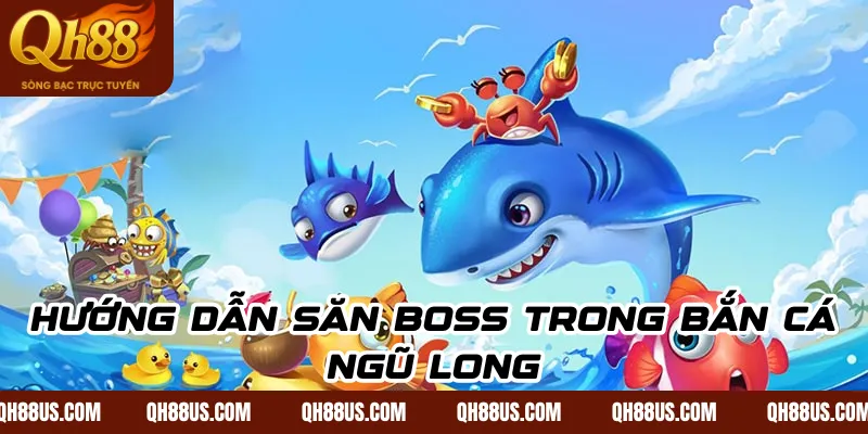 Bắn cá Ngũ Long: Hướng dẫn đầy đủ để săn boss & rinh thưởng dễ dàng - QH88