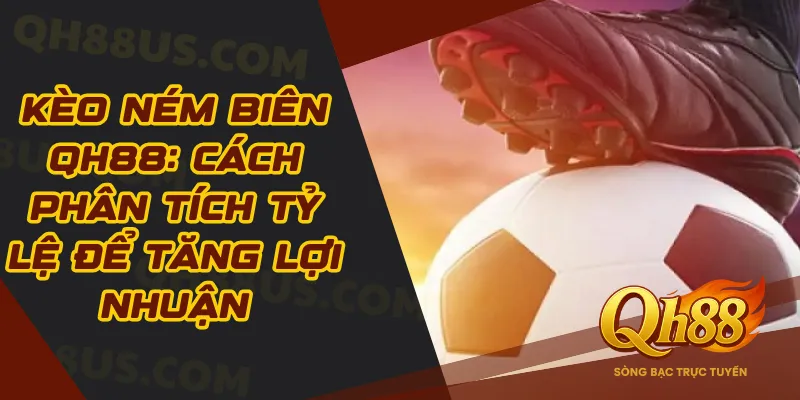 Kèo Ném Biên QH88: Cách Phân Tích Tỷ Lệ Để Tăng Lợi Nhuận - QH88