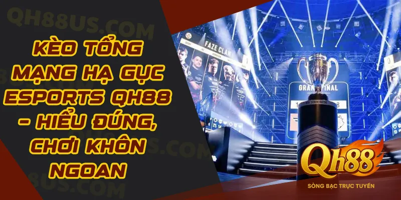 Kèo Tổng Mạng Hạ Gục Esports QH88 – Hiểu Đúng, Chơi Khôn Ngoan - QH88