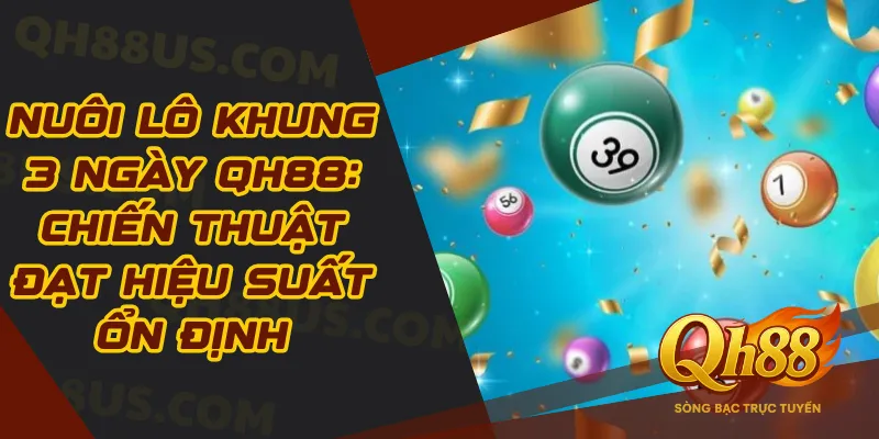 Nuôi Lô Khung 3 Ngày QH88: Chiến Thuật Đạt Hiệu Suất Ổn Định - QH88
