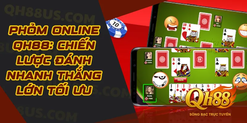Phỏm online Qh88: Chiến lược đánh nhanh thắng lớn tối ưu - QH88