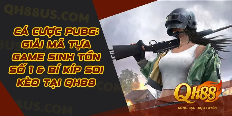Cá Cược PUBG: Giải Mã Tựa Game Sinh Tồn Số 1 & Bí Kíp Soi Kèo Tại QH88 - QH88
