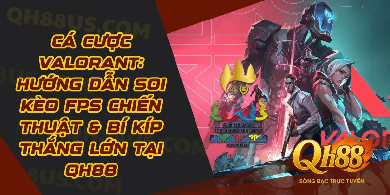 Cá Cược Valorant: Hướng Dẫn Soi Kèo FPS Chiến Thuật & Bí Kíp Thắng Lớn Tại QH88 - QH88