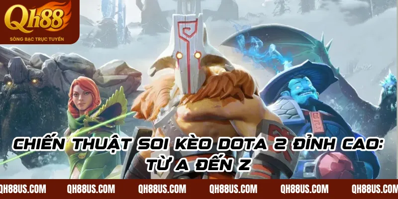Hướng Dẫn Cá Cược Dota 2: Bí Kíp Soi Kèo & Chiến Thuật Thắng Lớn Tại QH88 - QH88