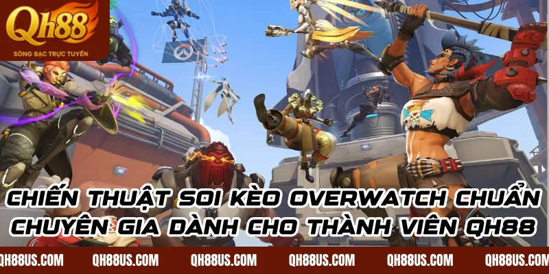 Overwatch Esports: Hướng Dẫn Cách Chơi Và Kinh Nghiệm Đặt Cược Thắng Lớn Tại QH88 - QH88