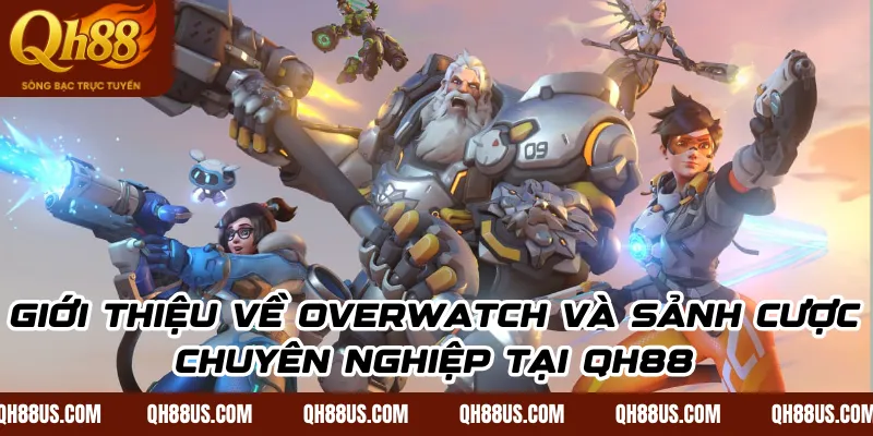Overwatch Esports: Hướng Dẫn Cách Chơi Và Kinh Nghiệm Đặt Cược Thắng Lớn Tại QH88 - QH88