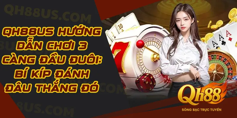 QH88 Hướng Dẫn Chơi 3 Càng Đầu Đuôi: Bí Kíp Đánh Đâu Thắng Đó - QH88