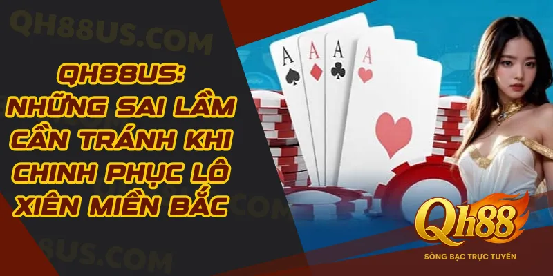 QH88: Những Sai Lầm Cần Tránh Khi Chinh Phục Lô Xiên Miền Bắc - QH88