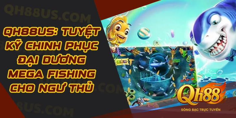 QH88: Tuyệt Kỹ Chinh Phục Đại Dương Mega Fishing Cho Ngư Thủ - QH88