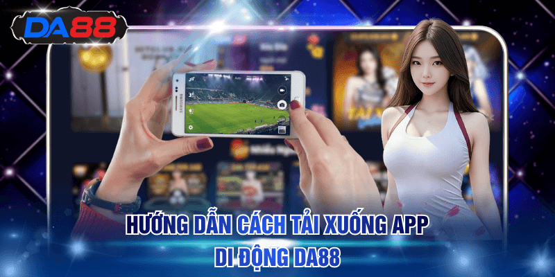 Tải App DA88 - Chơi Game Trên App Siêu Mượt, Rinh Quà Lớn