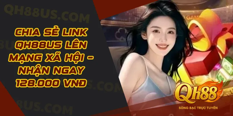 Chia Sẻ Link QH88US Lên Mạng Xã Hội – Nhận Ngay 128.000 VNĐ - QH88