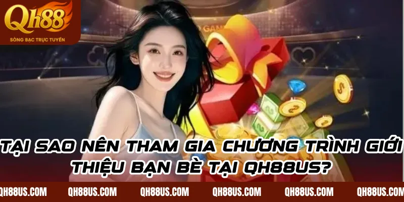 Bùng Nổ Ưu Đãi Giới Thiệu Bạn Bè Tại QH88US – Nhận 4 Phúc Lợi Độc Quyền - QH88