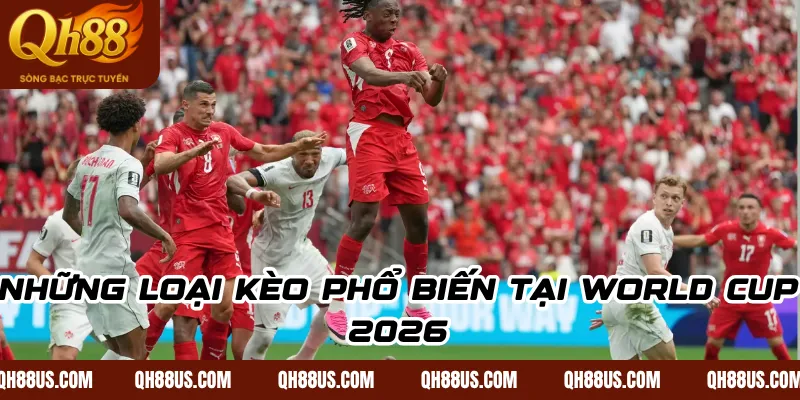 Kèo World Cup 2026: Cách Phân Tích Và Chọn Cược Hiệu Quả - QH88