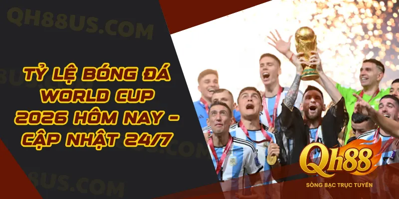 Tỷ Lệ Bóng Đá World Cup 2026 Hôm Nay – Cập Nhật 24/7 - QH88